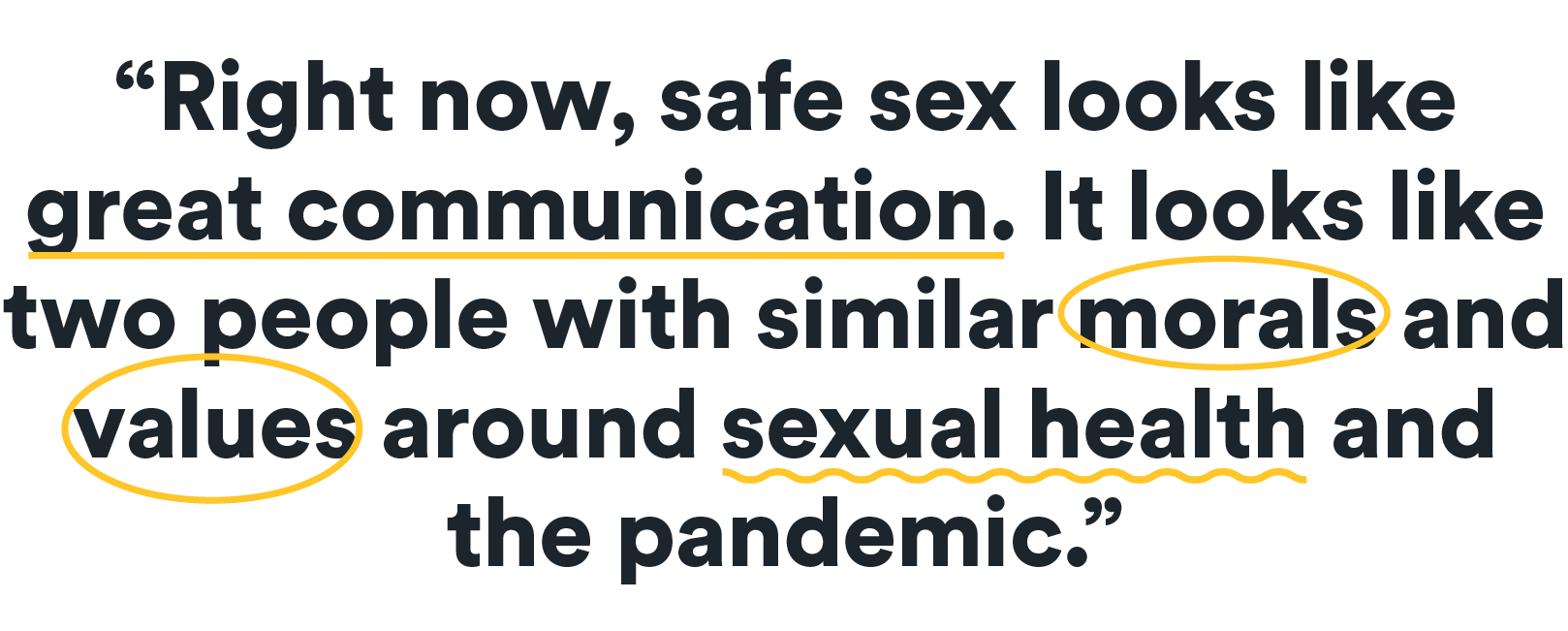 Right now, safe sex looks like great communication. It looks like two people with similar morals and values around sexual health and the pandemic.